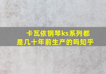 卡瓦依钢琴ks系列都是几十年前生产的吗知乎