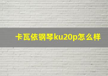 卡瓦依钢琴ku20p怎么样