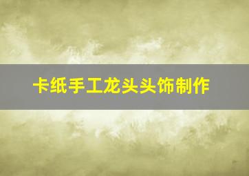 卡纸手工龙头头饰制作