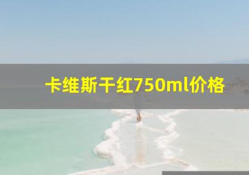 卡维斯干红750ml价格