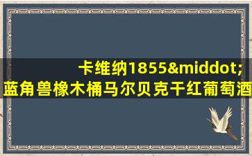 卡维纳1855·蓝角兽橡木桶马尔贝克干红葡萄酒