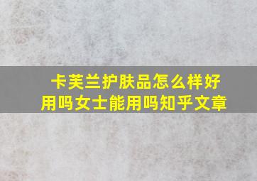 卡芙兰护肤品怎么样好用吗女士能用吗知乎文章