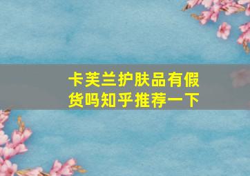 卡芙兰护肤品有假货吗知乎推荐一下