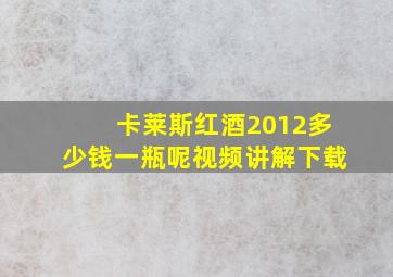 卡莱斯红酒2012多少钱一瓶呢视频讲解下载