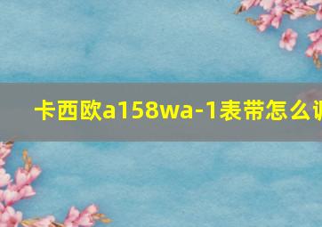 卡西欧a158wa-1表带怎么调