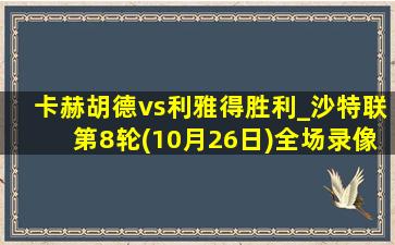 卡赫胡德vs利雅得胜利_沙特联第8轮(10月26日)全场录像