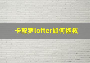 卡配罗lofter如何拯救