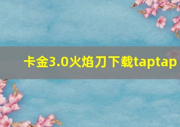 卡金3.0火焰刀下载taptap