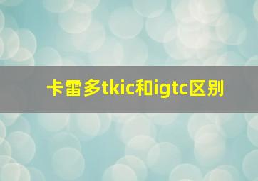 卡雷多tkic和igtc区别