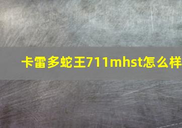 卡雷多蛇王711mhst怎么样