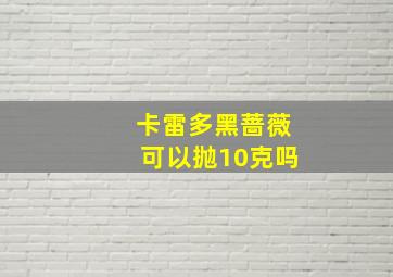 卡雷多黑蔷薇可以抛10克吗