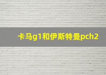 卡马g1和伊斯特曼pch2