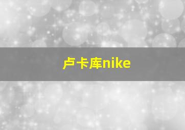 卢卡库nike