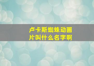 卢卡斯蜘蛛动画片叫什么名字啊