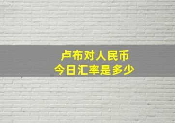 卢布对人民币今日汇率是多少