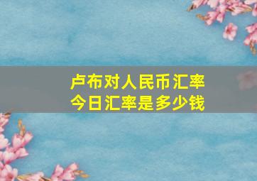 卢布对人民币汇率今日汇率是多少钱