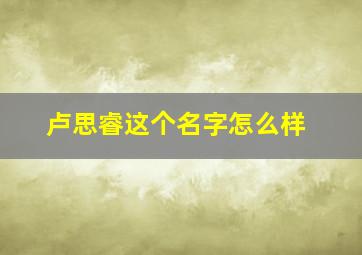 卢思睿这个名字怎么样