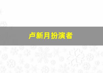 卢新月扮演者