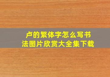 卢的繁体字怎么写书法图片欣赏大全集下载