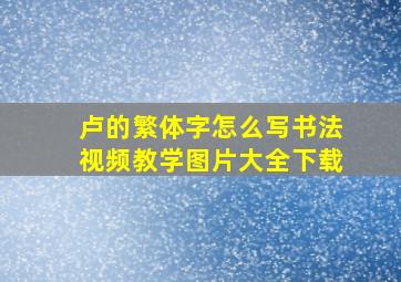 卢的繁体字怎么写书法视频教学图片大全下载