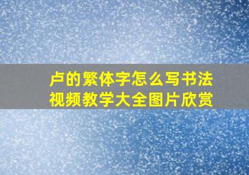 卢的繁体字怎么写书法视频教学大全图片欣赏