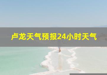 卢龙天气预报24小时天气