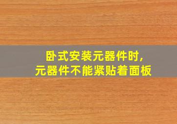 卧式安装元器件时,元器件不能紧贴着面板