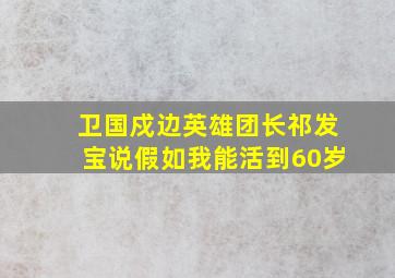 卫国戍边英雄团长祁发宝说假如我能活到60岁