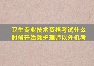 卫生专业技术资格考试什么时候开始除护理师以外机考