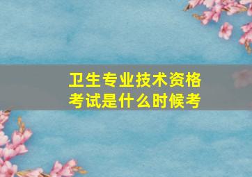 卫生专业技术资格考试是什么时候考