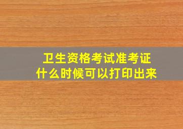 卫生资格考试准考证什么时候可以打印出来