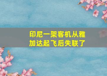 印尼一架客机从雅加达起飞后失联了