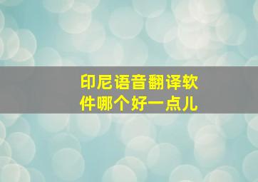 印尼语音翻译软件哪个好一点儿