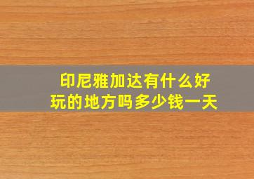 印尼雅加达有什么好玩的地方吗多少钱一天