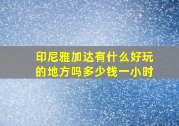 印尼雅加达有什么好玩的地方吗多少钱一小时