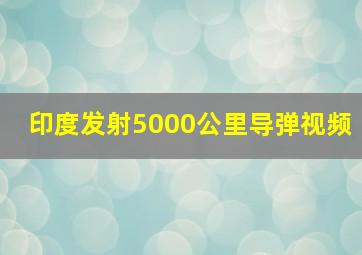 印度发射5000公里导弹视频