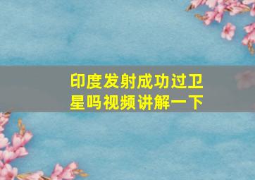 印度发射成功过卫星吗视频讲解一下