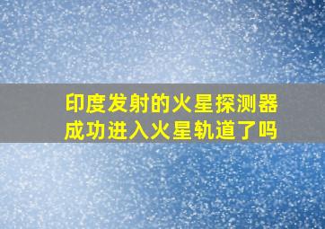 印度发射的火星探测器成功进入火星轨道了吗