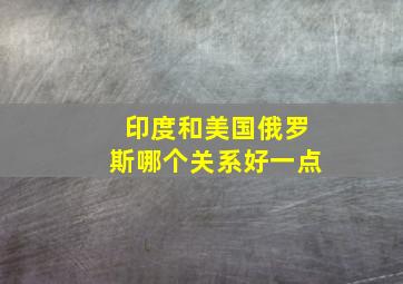 印度和美国俄罗斯哪个关系好一点