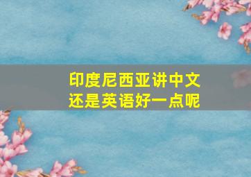 印度尼西亚讲中文还是英语好一点呢