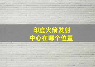 印度火箭发射中心在哪个位置