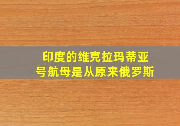 印度的维克拉玛蒂亚号航母是从原来俄罗斯