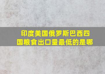 印度美国俄罗斯巴西四国粮食出口量最低的是哪