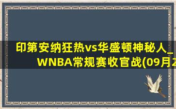 印第安纳狂热vs华盛顿神秘人_WNBA常规赛收官战(09月20日)全场录像