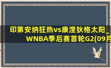 印第安纳狂热vs康涅狄格太阳_WNBA季后赛首轮G2(09月26日)全场集锦