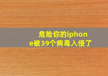 危险你的iphone被39个病毒入侵了