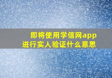 即将使用学信网app进行实人验证什么意思