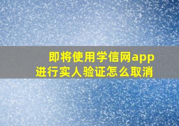 即将使用学信网app进行实人验证怎么取消