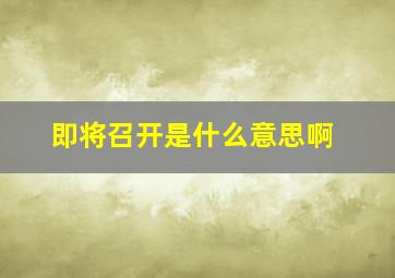 即将召开是什么意思啊