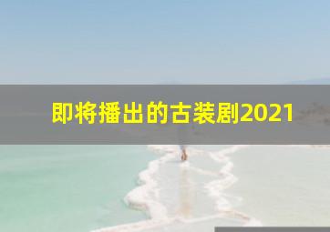 即将播出的古装剧2021